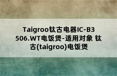 Taigroo钛古电器IC-B3506.WT电饭煲-适用对象 钛古(taigroo)电饭煲